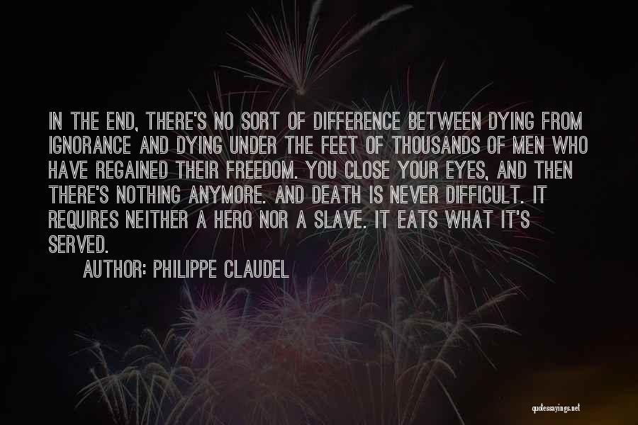 Philippe Claudel Quotes: In The End, There's No Sort Of Difference Between Dying From Ignorance And Dying Under The Feet Of Thousands Of