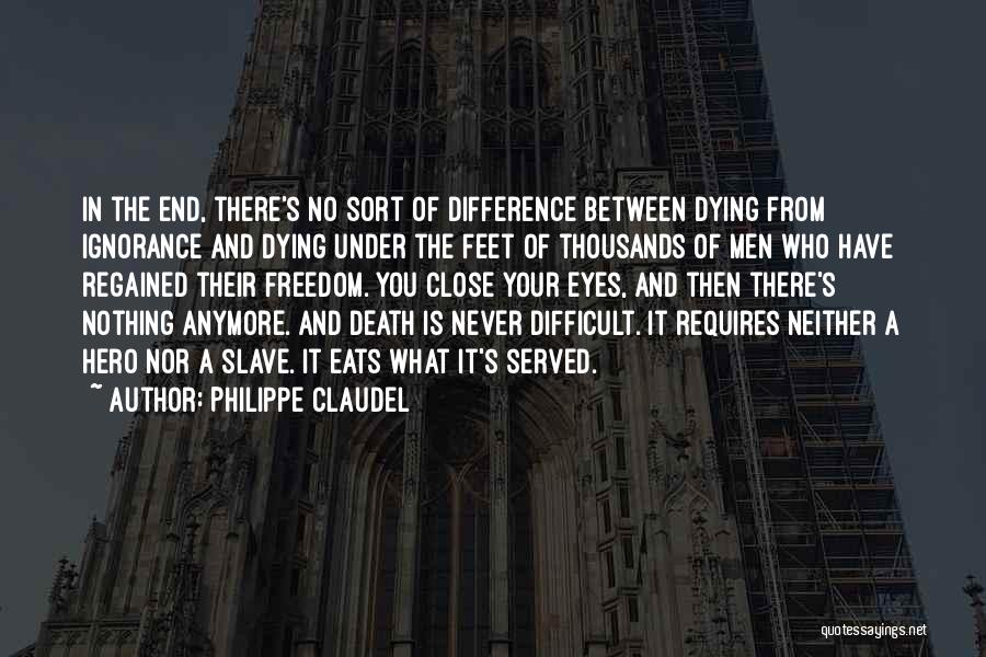 Philippe Claudel Quotes: In The End, There's No Sort Of Difference Between Dying From Ignorance And Dying Under The Feet Of Thousands Of