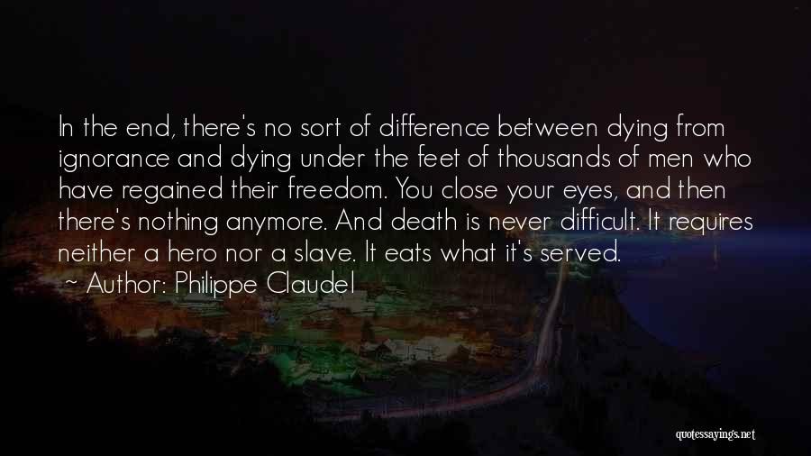 Philippe Claudel Quotes: In The End, There's No Sort Of Difference Between Dying From Ignorance And Dying Under The Feet Of Thousands Of
