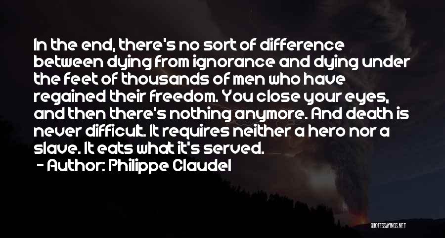 Philippe Claudel Quotes: In The End, There's No Sort Of Difference Between Dying From Ignorance And Dying Under The Feet Of Thousands Of