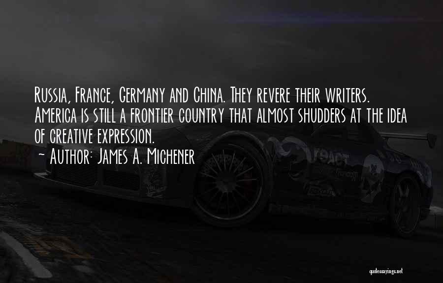 James A. Michener Quotes: Russia, France, Germany And China. They Revere Their Writers. America Is Still A Frontier Country That Almost Shudders At The