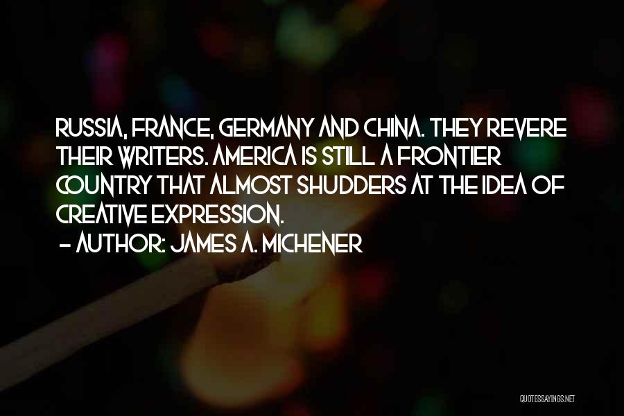 James A. Michener Quotes: Russia, France, Germany And China. They Revere Their Writers. America Is Still A Frontier Country That Almost Shudders At The