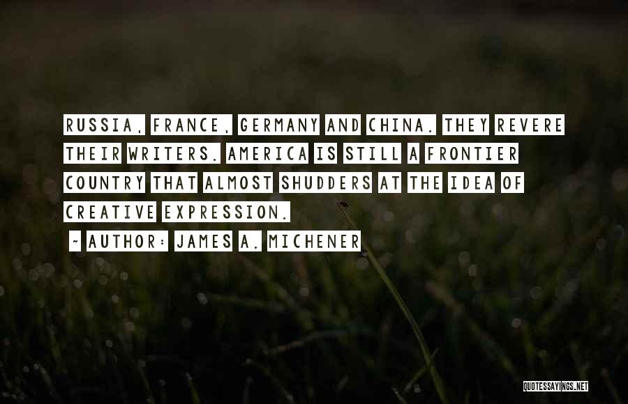 James A. Michener Quotes: Russia, France, Germany And China. They Revere Their Writers. America Is Still A Frontier Country That Almost Shudders At The