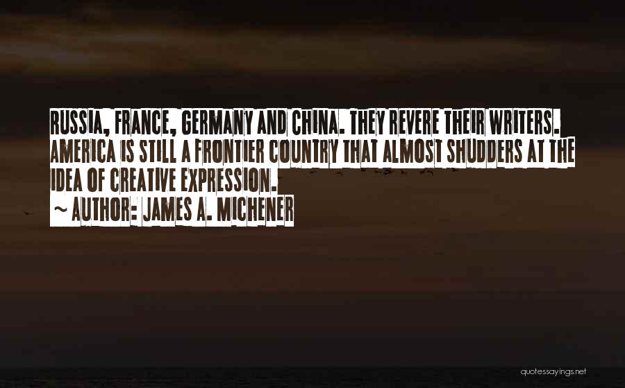 James A. Michener Quotes: Russia, France, Germany And China. They Revere Their Writers. America Is Still A Frontier Country That Almost Shudders At The