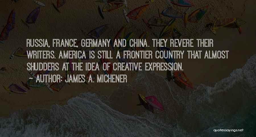 James A. Michener Quotes: Russia, France, Germany And China. They Revere Their Writers. America Is Still A Frontier Country That Almost Shudders At The