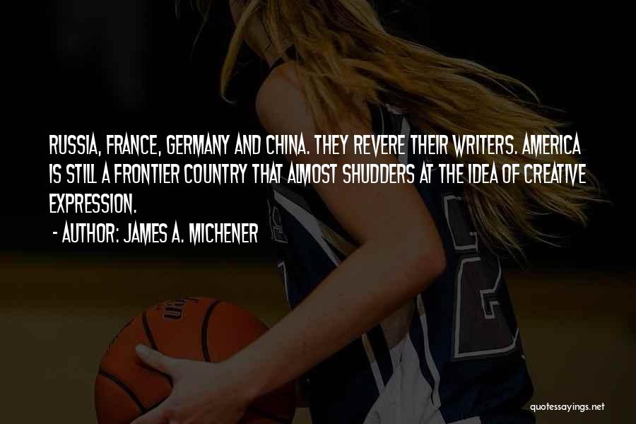 James A. Michener Quotes: Russia, France, Germany And China. They Revere Their Writers. America Is Still A Frontier Country That Almost Shudders At The
