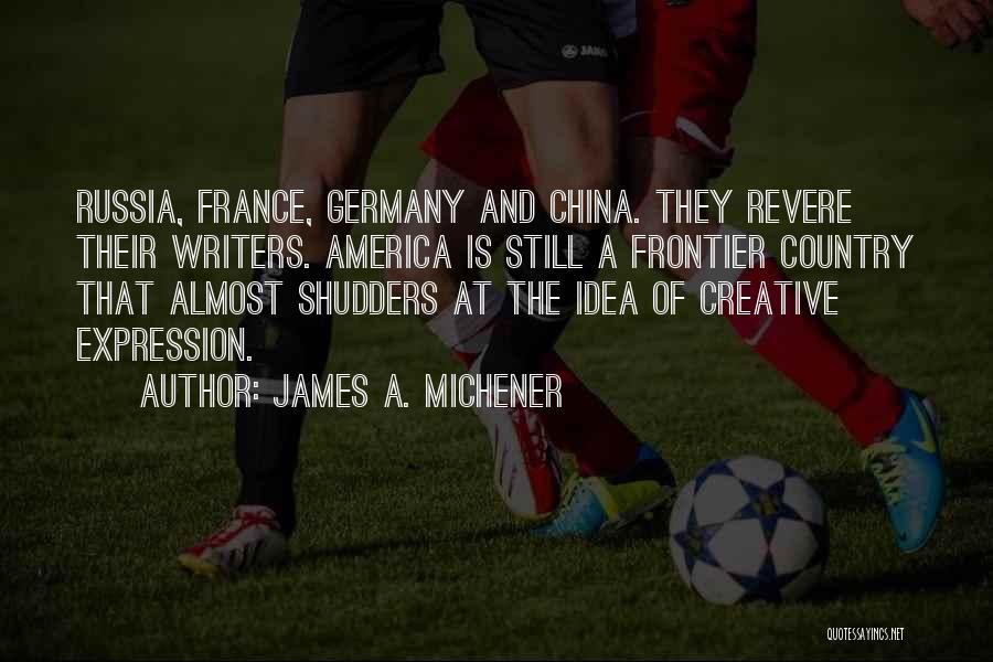 James A. Michener Quotes: Russia, France, Germany And China. They Revere Their Writers. America Is Still A Frontier Country That Almost Shudders At The