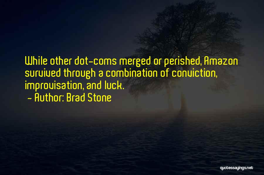 Brad Stone Quotes: While Other Dot-coms Merged Or Perished, Amazon Survived Through A Combination Of Conviction, Improvisation, And Luck.