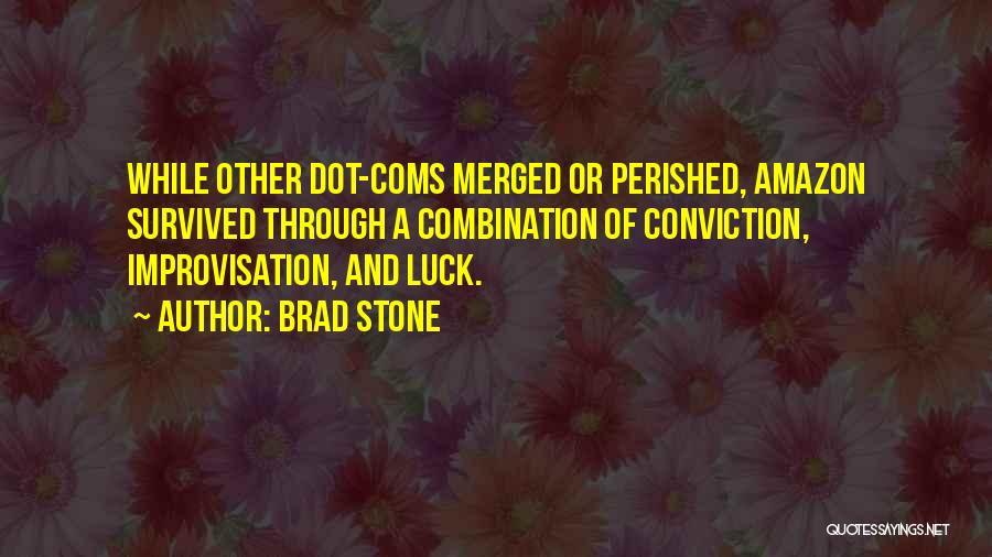 Brad Stone Quotes: While Other Dot-coms Merged Or Perished, Amazon Survived Through A Combination Of Conviction, Improvisation, And Luck.