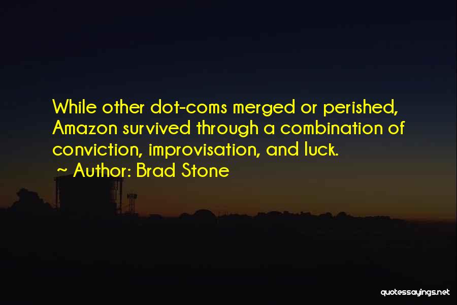 Brad Stone Quotes: While Other Dot-coms Merged Or Perished, Amazon Survived Through A Combination Of Conviction, Improvisation, And Luck.