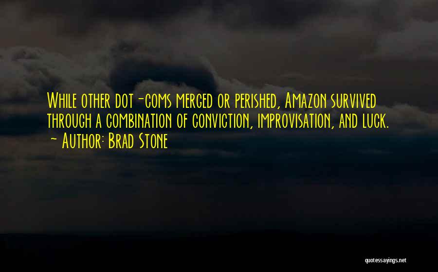 Brad Stone Quotes: While Other Dot-coms Merged Or Perished, Amazon Survived Through A Combination Of Conviction, Improvisation, And Luck.