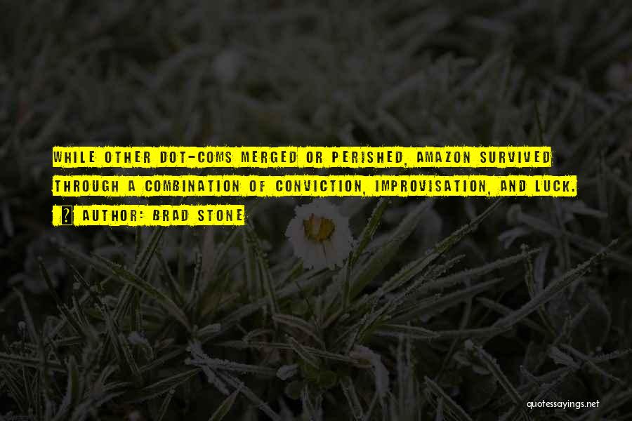 Brad Stone Quotes: While Other Dot-coms Merged Or Perished, Amazon Survived Through A Combination Of Conviction, Improvisation, And Luck.