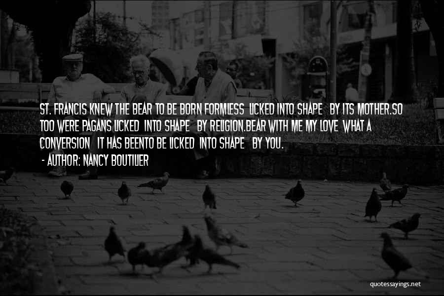 Nancy Boutilier Quotes: St. Francis Knew The Bear To Be Born Formless Licked Into Shape By Its Mother.so Too Were Pagans Licked Into