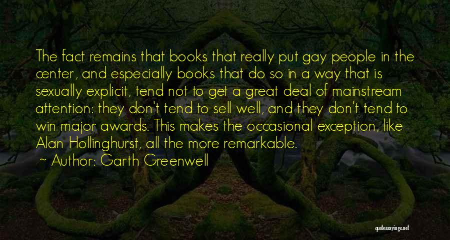 Garth Greenwell Quotes: The Fact Remains That Books That Really Put Gay People In The Center, And Especially Books That Do So In