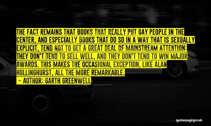 Garth Greenwell Quotes: The Fact Remains That Books That Really Put Gay People In The Center, And Especially Books That Do So In