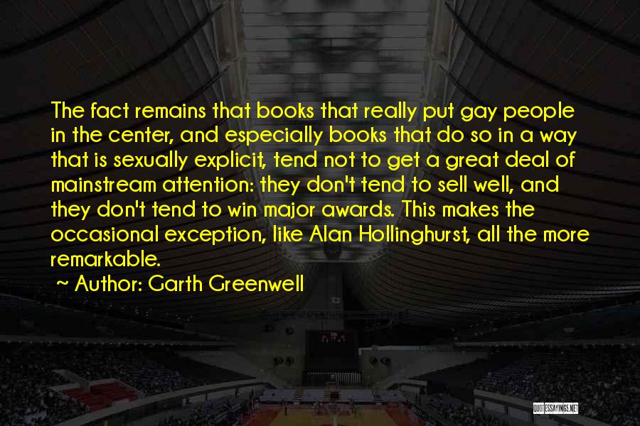 Garth Greenwell Quotes: The Fact Remains That Books That Really Put Gay People In The Center, And Especially Books That Do So In