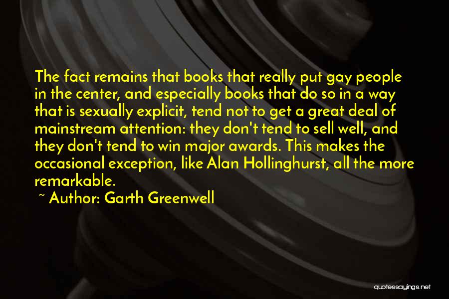 Garth Greenwell Quotes: The Fact Remains That Books That Really Put Gay People In The Center, And Especially Books That Do So In