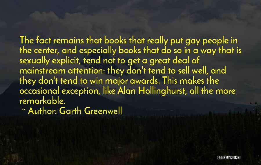 Garth Greenwell Quotes: The Fact Remains That Books That Really Put Gay People In The Center, And Especially Books That Do So In