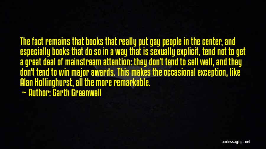 Garth Greenwell Quotes: The Fact Remains That Books That Really Put Gay People In The Center, And Especially Books That Do So In