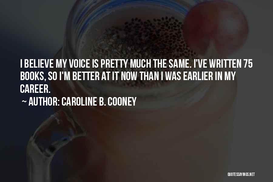 Caroline B. Cooney Quotes: I Believe My Voice Is Pretty Much The Same. I've Written 75 Books, So I'm Better At It Now Than