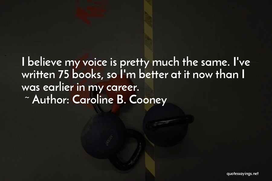 Caroline B. Cooney Quotes: I Believe My Voice Is Pretty Much The Same. I've Written 75 Books, So I'm Better At It Now Than