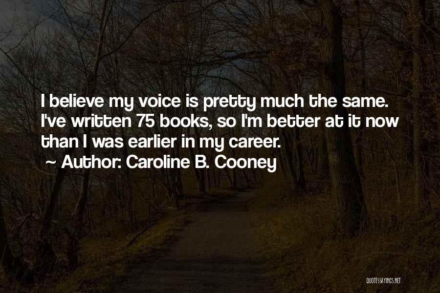 Caroline B. Cooney Quotes: I Believe My Voice Is Pretty Much The Same. I've Written 75 Books, So I'm Better At It Now Than