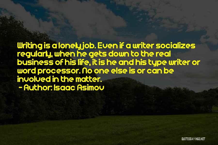 Isaac Asimov Quotes: Writing Is A Lonely Job. Even If A Writer Socializes Regularly, When He Gets Down To The Real Business Of