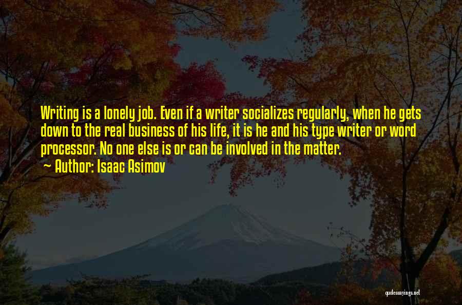 Isaac Asimov Quotes: Writing Is A Lonely Job. Even If A Writer Socializes Regularly, When He Gets Down To The Real Business Of