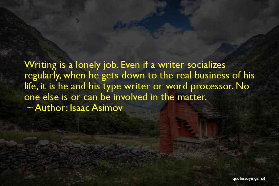 Isaac Asimov Quotes: Writing Is A Lonely Job. Even If A Writer Socializes Regularly, When He Gets Down To The Real Business Of