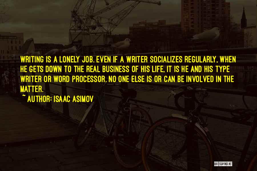 Isaac Asimov Quotes: Writing Is A Lonely Job. Even If A Writer Socializes Regularly, When He Gets Down To The Real Business Of