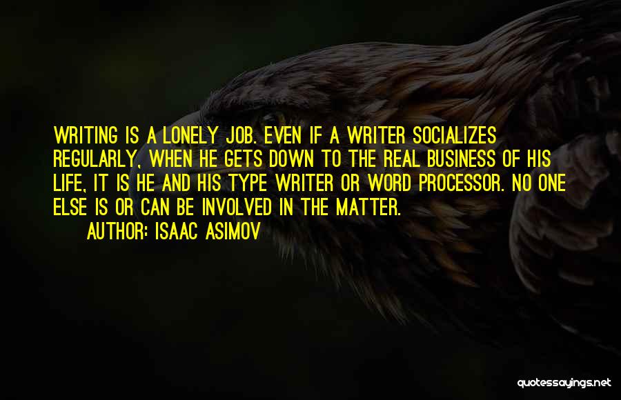 Isaac Asimov Quotes: Writing Is A Lonely Job. Even If A Writer Socializes Regularly, When He Gets Down To The Real Business Of