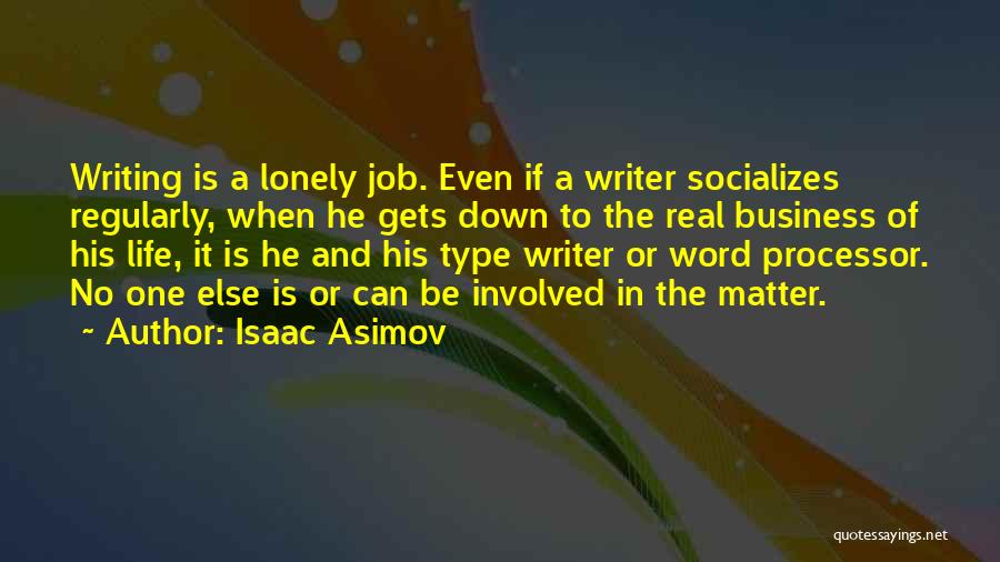 Isaac Asimov Quotes: Writing Is A Lonely Job. Even If A Writer Socializes Regularly, When He Gets Down To The Real Business Of