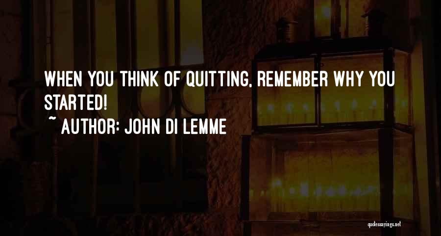 John Di Lemme Quotes: When You Think Of Quitting, Remember Why You Started!