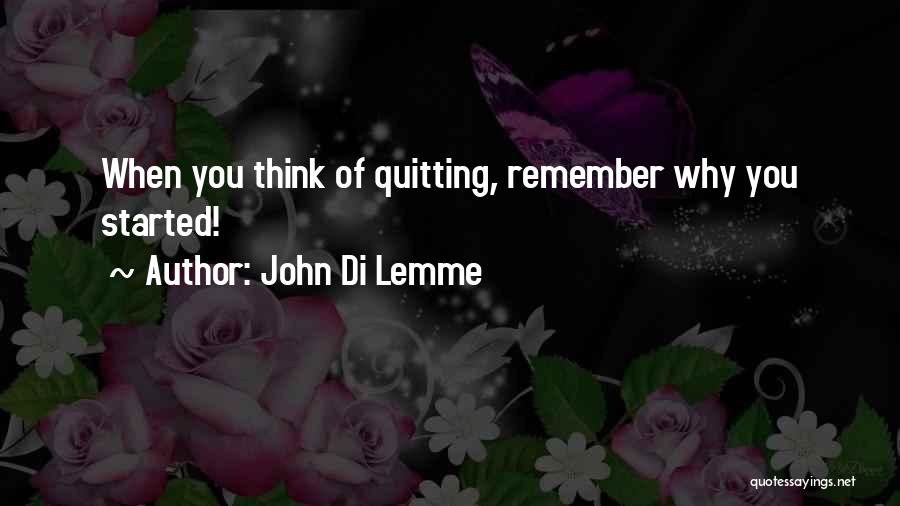 John Di Lemme Quotes: When You Think Of Quitting, Remember Why You Started!