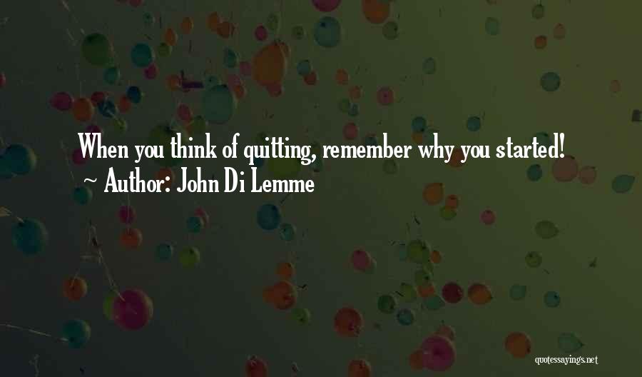 John Di Lemme Quotes: When You Think Of Quitting, Remember Why You Started!