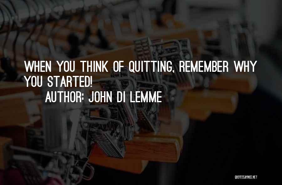 John Di Lemme Quotes: When You Think Of Quitting, Remember Why You Started!