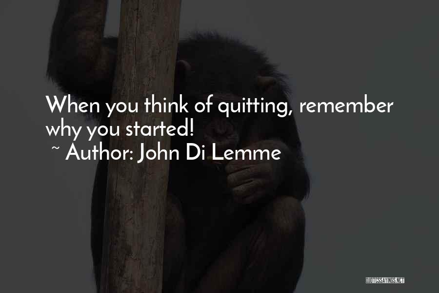 John Di Lemme Quotes: When You Think Of Quitting, Remember Why You Started!