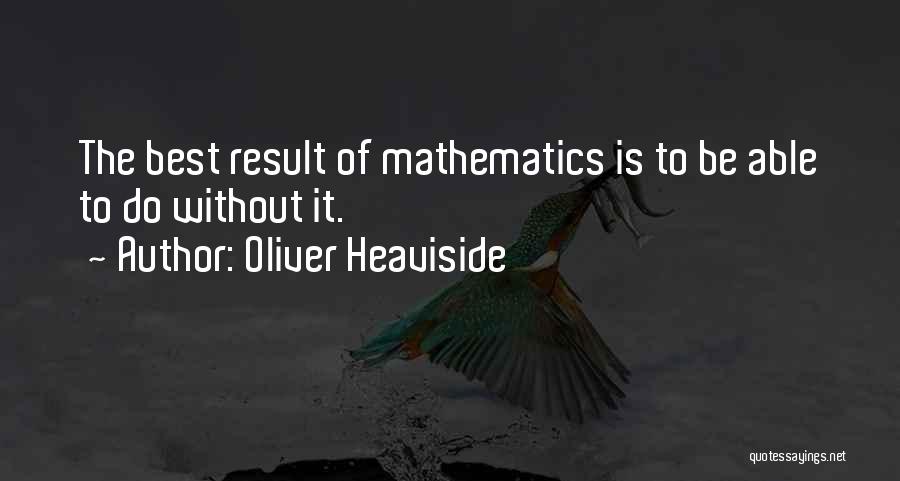 Oliver Heaviside Quotes: The Best Result Of Mathematics Is To Be Able To Do Without It.