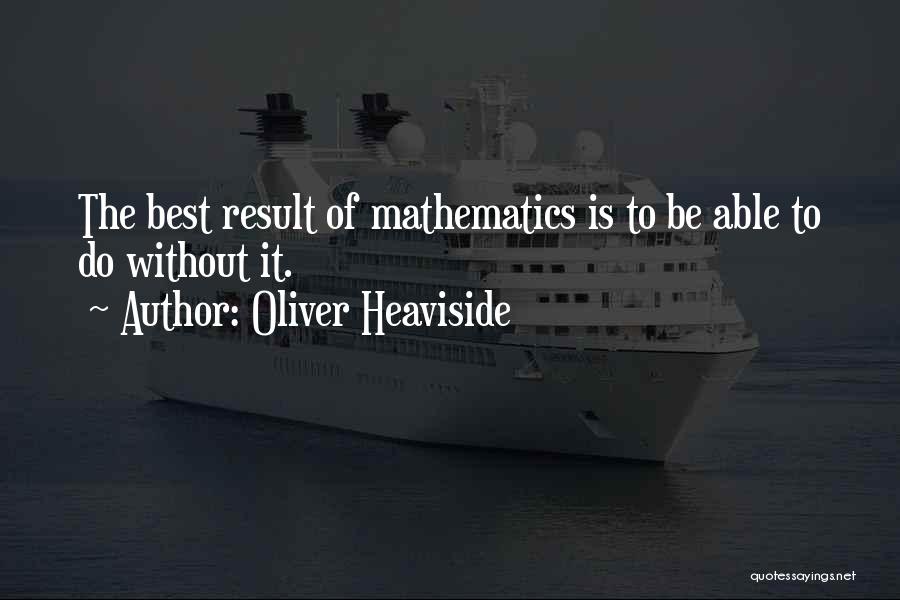 Oliver Heaviside Quotes: The Best Result Of Mathematics Is To Be Able To Do Without It.