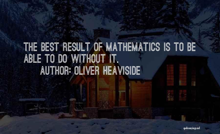 Oliver Heaviside Quotes: The Best Result Of Mathematics Is To Be Able To Do Without It.