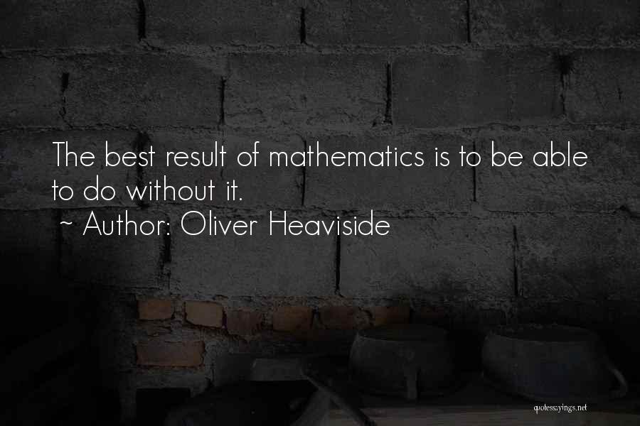 Oliver Heaviside Quotes: The Best Result Of Mathematics Is To Be Able To Do Without It.