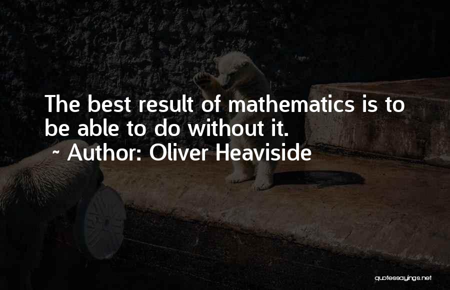 Oliver Heaviside Quotes: The Best Result Of Mathematics Is To Be Able To Do Without It.