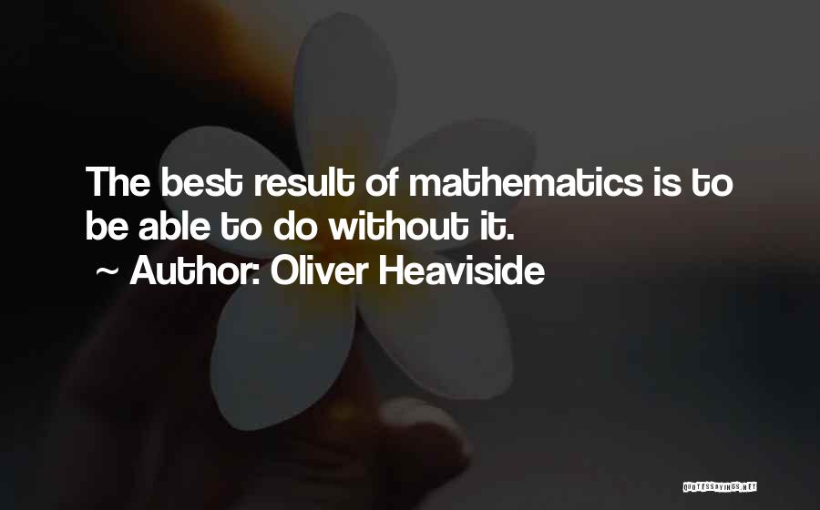 Oliver Heaviside Quotes: The Best Result Of Mathematics Is To Be Able To Do Without It.