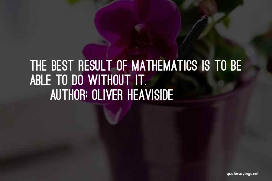 Oliver Heaviside Quotes: The Best Result Of Mathematics Is To Be Able To Do Without It.