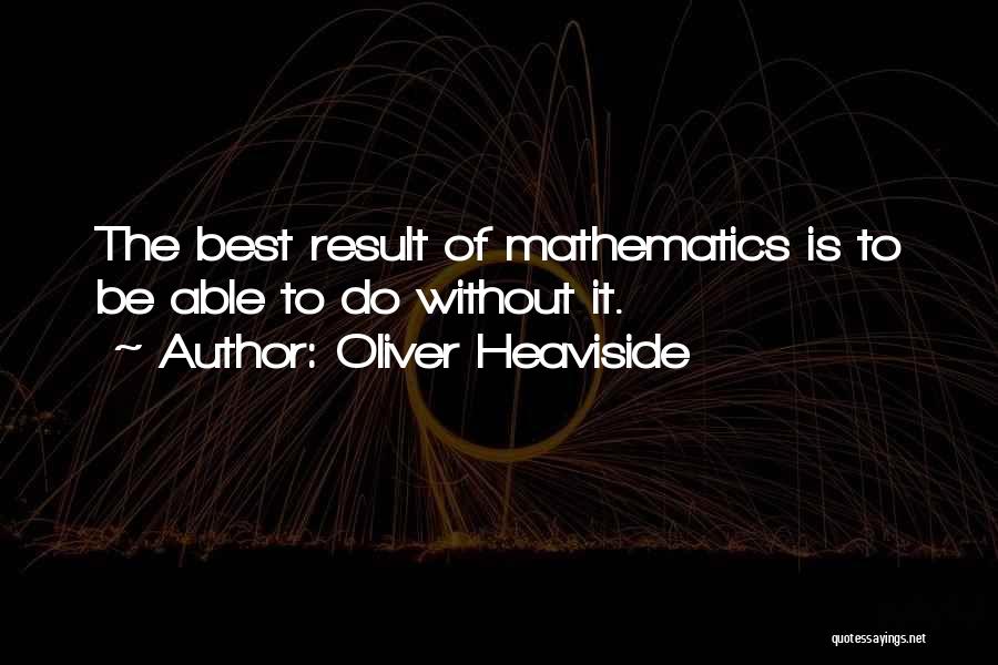 Oliver Heaviside Quotes: The Best Result Of Mathematics Is To Be Able To Do Without It.