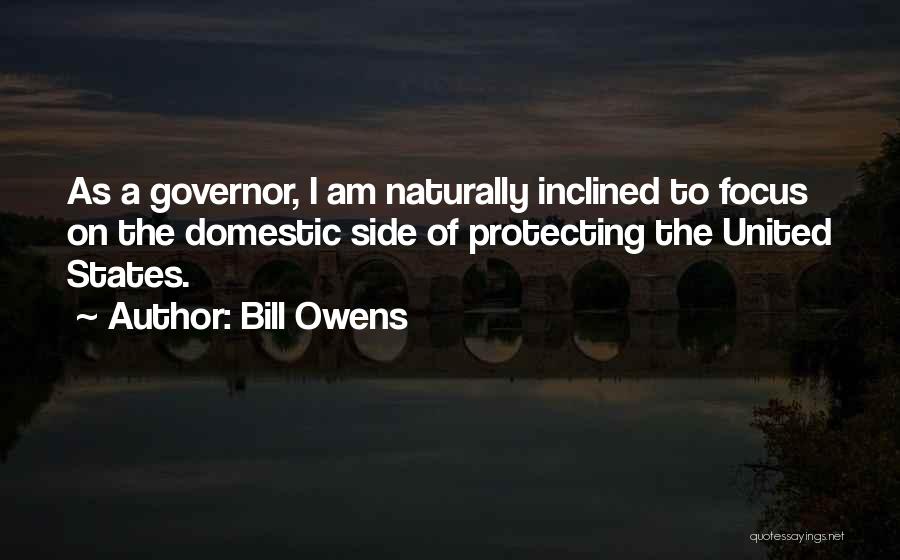 Bill Owens Quotes: As A Governor, I Am Naturally Inclined To Focus On The Domestic Side Of Protecting The United States.