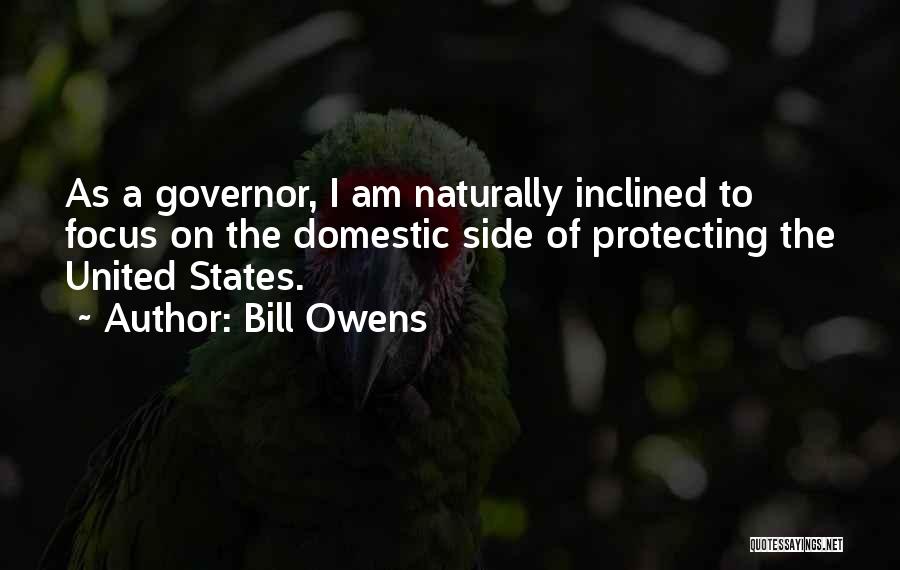 Bill Owens Quotes: As A Governor, I Am Naturally Inclined To Focus On The Domestic Side Of Protecting The United States.