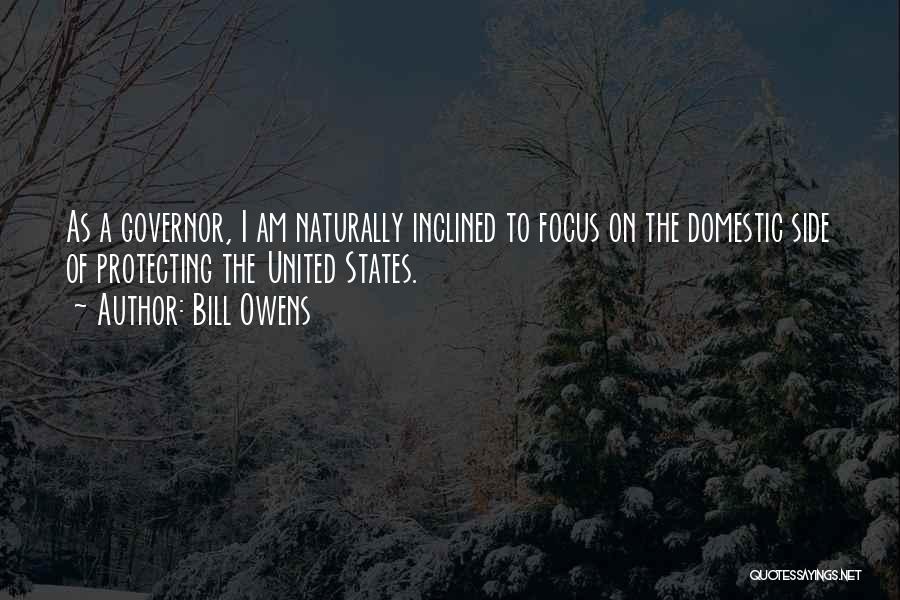 Bill Owens Quotes: As A Governor, I Am Naturally Inclined To Focus On The Domestic Side Of Protecting The United States.