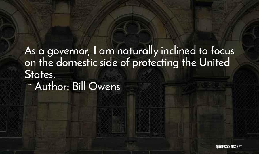 Bill Owens Quotes: As A Governor, I Am Naturally Inclined To Focus On The Domestic Side Of Protecting The United States.