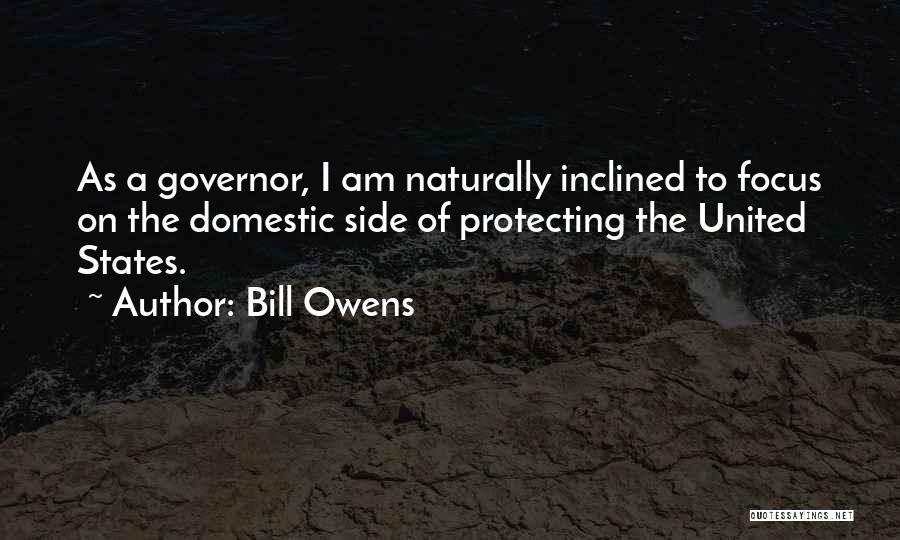 Bill Owens Quotes: As A Governor, I Am Naturally Inclined To Focus On The Domestic Side Of Protecting The United States.